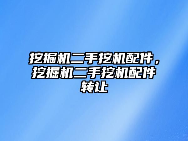 挖掘機(jī)二手挖機(jī)配件，挖掘機(jī)二手挖機(jī)配件轉(zhuǎn)讓