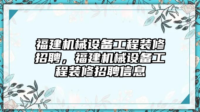 福建機(jī)械設(shè)備工程裝修招聘，福建機(jī)械設(shè)備工程裝修招聘信息