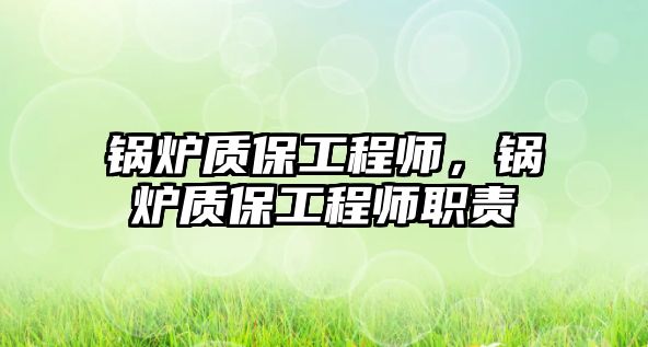 鍋爐質保工程師，鍋爐質保工程師職責