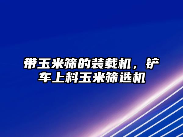 帶玉米篩的裝載機，鏟車上料玉米篩選機