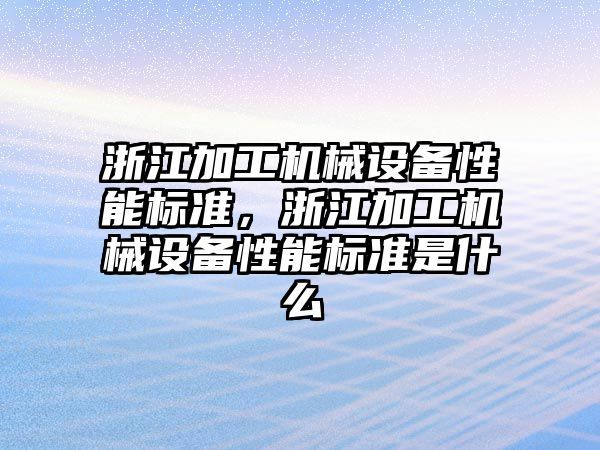 浙江加工機械設(shè)備性能標準，浙江加工機械設(shè)備性能標準是什么