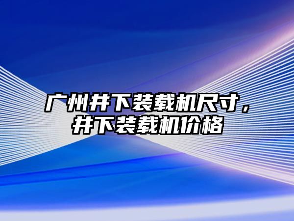 廣州井下裝載機(jī)尺寸，井下裝載機(jī)價(jià)格