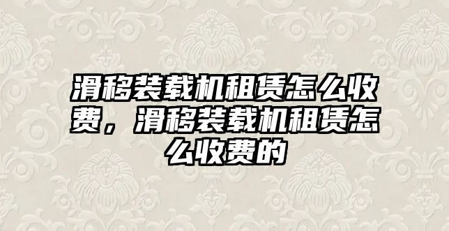 滑移裝載機(jī)租賃怎么收費(fèi)，滑移裝載機(jī)租賃怎么收費(fèi)的