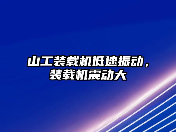 山工裝載機(jī)低速振動，裝載機(jī)震動大