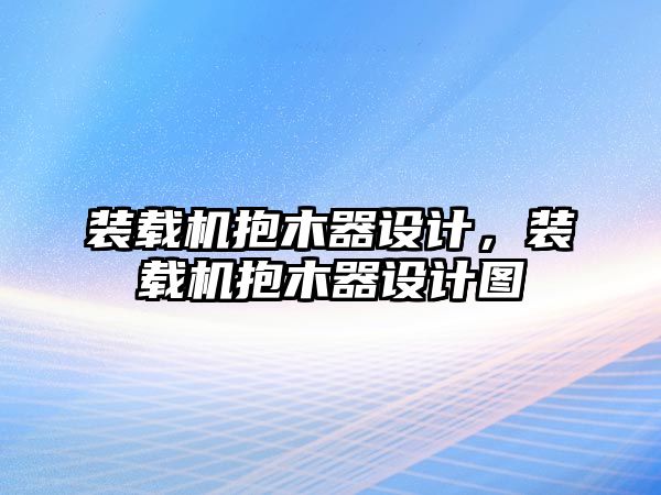 裝載機(jī)抱木器設(shè)計(jì)，裝載機(jī)抱木器設(shè)計(jì)圖