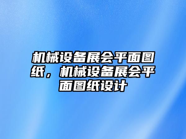 機(jī)械設(shè)備展會(huì)平面圖紙，機(jī)械設(shè)備展會(huì)平面圖紙?jiān)O(shè)計(jì)