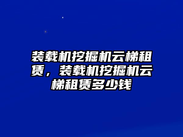 裝載機(jī)挖掘機(jī)云梯租賃，裝載機(jī)挖掘機(jī)云梯租賃多少錢(qián)