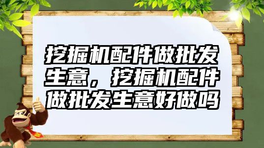 挖掘機配件做批發(fā)生意，挖掘機配件做批發(fā)生意好做嗎