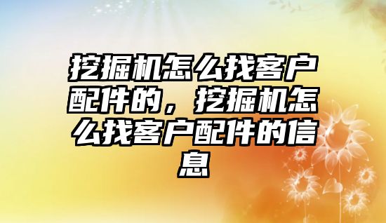 挖掘機怎么找客戶配件的，挖掘機怎么找客戶配件的信息