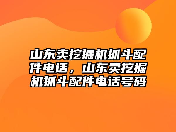 山東賣挖掘機抓斗配件電話，山東賣挖掘機抓斗配件電話號碼