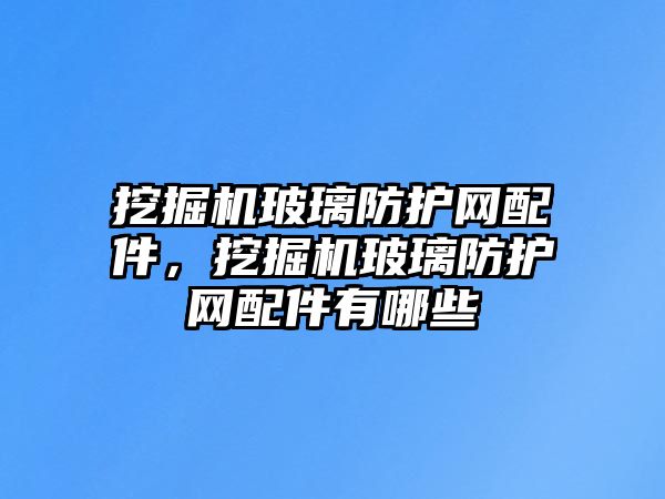 挖掘機玻璃防護網(wǎng)配件，挖掘機玻璃防護網(wǎng)配件有哪些