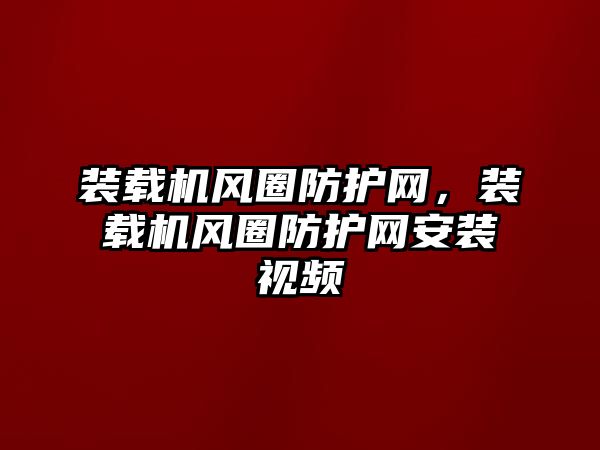 裝載機風(fēng)圈防護網(wǎng)，裝載機風(fēng)圈防護網(wǎng)安裝視頻