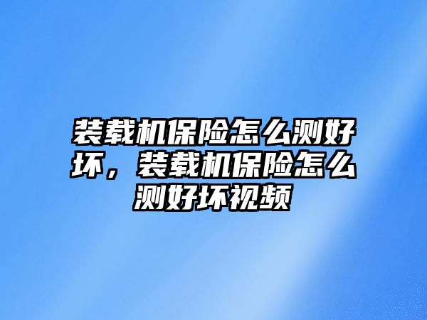 裝載機保險怎么測好壞，裝載機保險怎么測好壞視頻