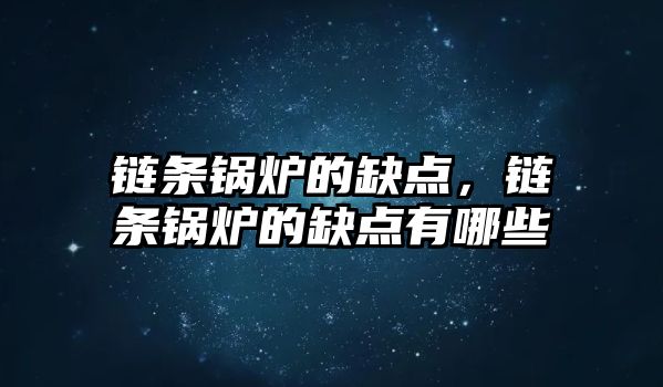 鏈條鍋爐的缺點，鏈條鍋爐的缺點有哪些