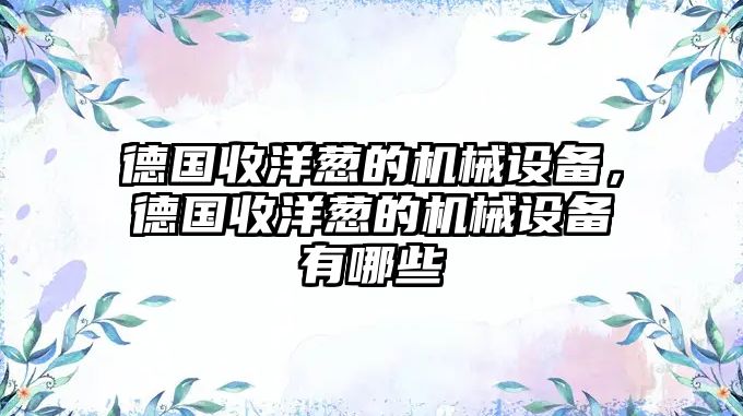 德國收洋蔥的機械設備，德國收洋蔥的機械設備有哪些