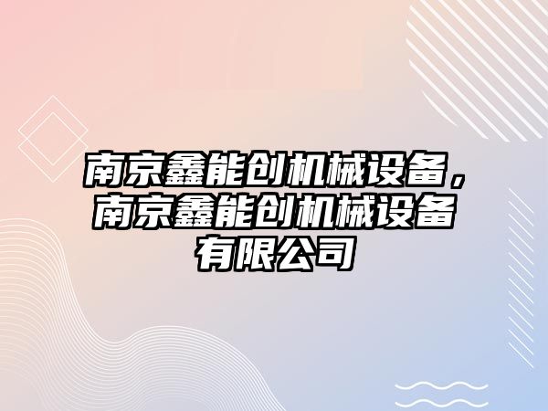 南京鑫能創(chuàng)機械設備，南京鑫能創(chuàng)機械設備有限公司