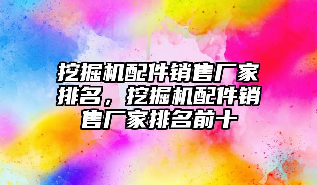 挖掘機配件銷售廠家排名，挖掘機配件銷售廠家排名前十