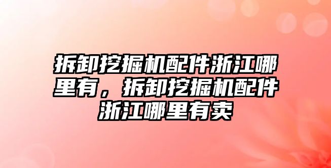 拆卸挖掘機(jī)配件浙江哪里有，拆卸挖掘機(jī)配件浙江哪里有賣(mài)