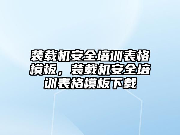 裝載機安全培訓(xùn)表格模板，裝載機安全培訓(xùn)表格模板下載