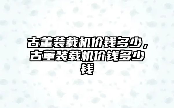 古董裝載機價錢多少，古董裝載機價錢多少錢