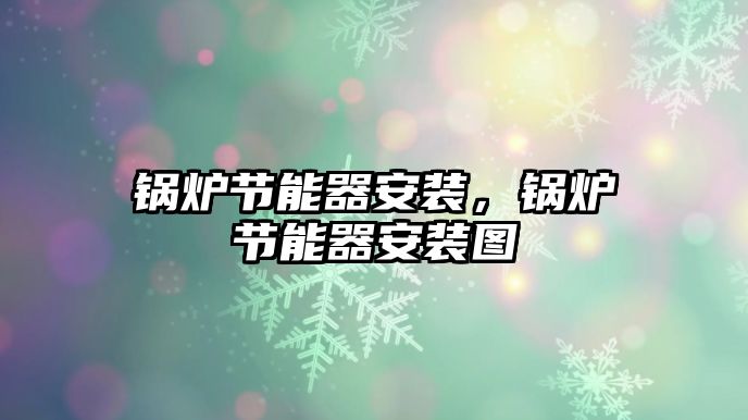 鍋爐節(jié)能器安裝，鍋爐節(jié)能器安裝圖