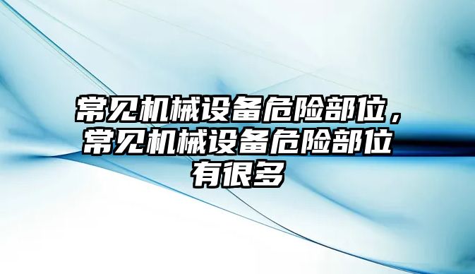 常見機械設(shè)備危險部位，常見機械設(shè)備危險部位有很多