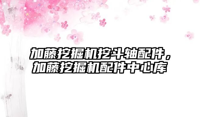 加藤挖掘機挖斗軸配件，加藤挖掘機配件中心庫