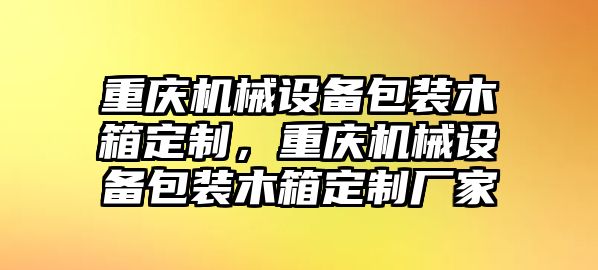 重慶機(jī)械設(shè)備包裝木箱定制，重慶機(jī)械設(shè)備包裝木箱定制廠家