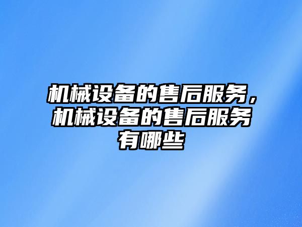 機(jī)械設(shè)備的售后服務(wù)，機(jī)械設(shè)備的售后服務(wù)有哪些