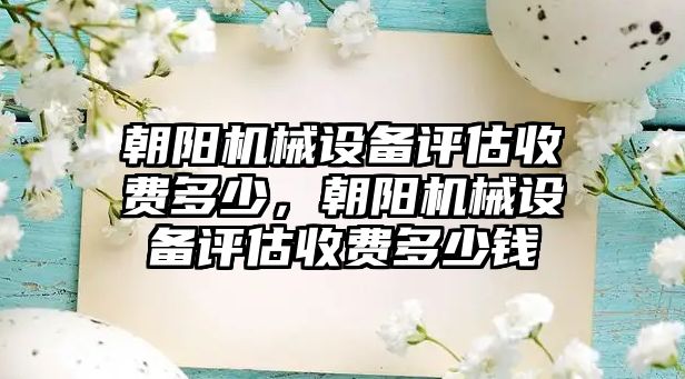 朝陽機械設備評估收費多少，朝陽機械設備評估收費多少錢