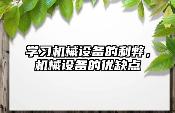 學習機械設(shè)備的利弊，機械設(shè)備的優(yōu)缺點