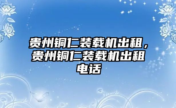 貴州銅仁裝載機出租，貴州銅仁裝載機出租電話