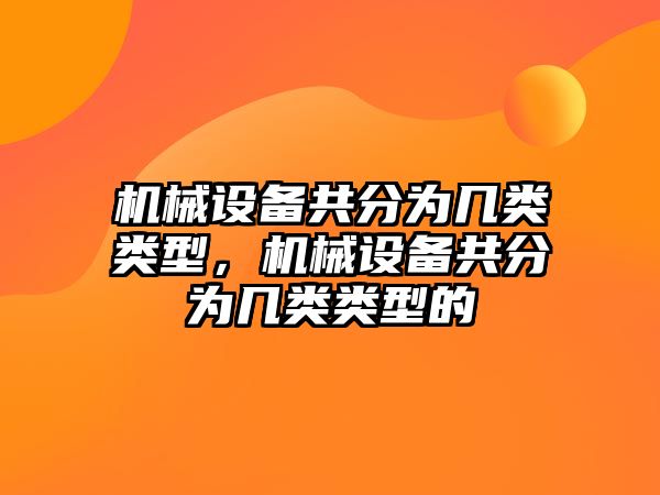 機(jī)械設(shè)備共分為幾類類型，機(jī)械設(shè)備共分為幾類類型的