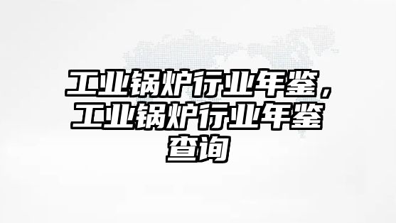 工業(yè)鍋爐行業(yè)年鑒，工業(yè)鍋爐行業(yè)年鑒查詢