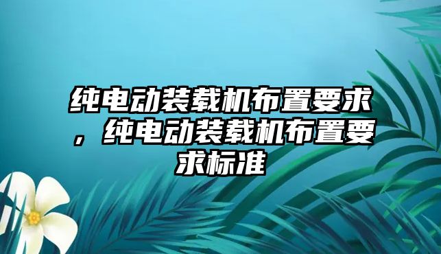 純電動裝載機布置要求，純電動裝載機布置要求標準