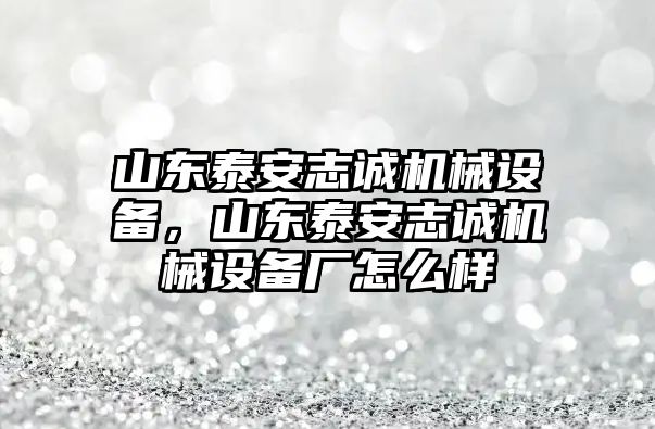 山東泰安志誠機(jī)械設(shè)備，山東泰安志誠機(jī)械設(shè)備廠怎么樣