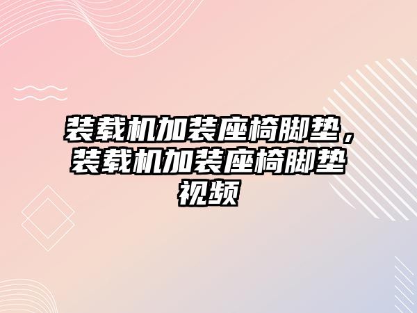 裝載機(jī)加裝座椅腳墊，裝載機(jī)加裝座椅腳墊視頻