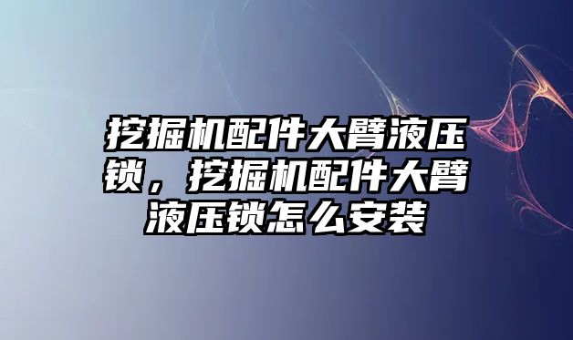 挖掘機配件大臂液壓鎖，挖掘機配件大臂液壓鎖怎么安裝