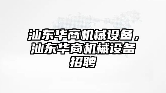 汕東華商機(jī)械設(shè)備，汕東華商機(jī)械設(shè)備招聘