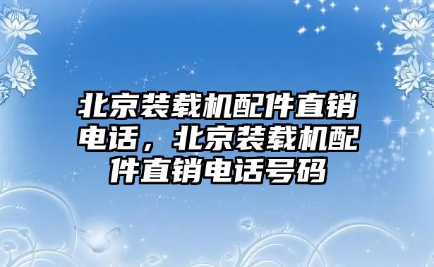 北京裝載機配件直銷電話，北京裝載機配件直銷電話號碼