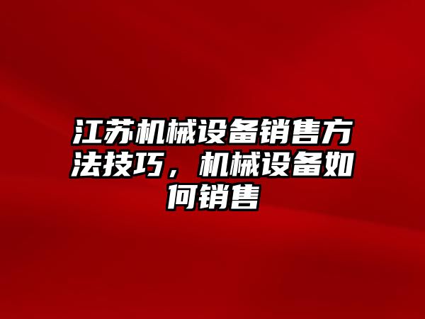 江蘇機械設備銷售方法技巧，機械設備如何銷售