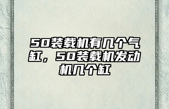 50裝載機(jī)有幾個(gè)氣缸，50裝載機(jī)發(fā)動(dòng)機(jī)幾個(gè)缸