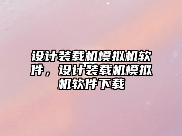 設計裝載機模擬機軟件，設計裝載機模擬機軟件下載