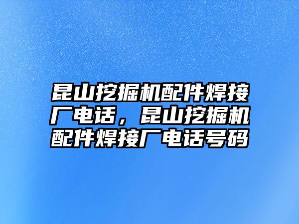 昆山挖掘機配件焊接廠電話，昆山挖掘機配件焊接廠電話號碼