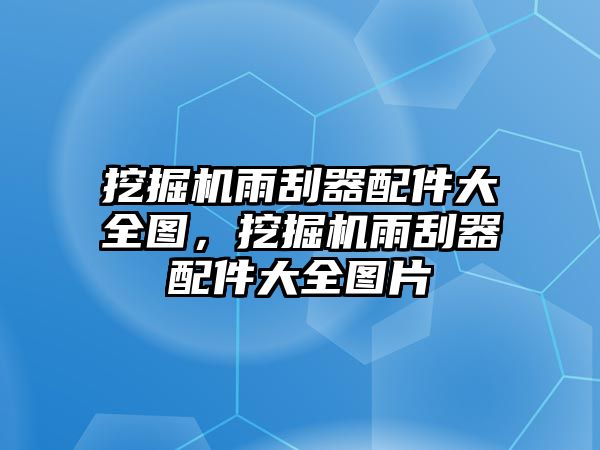 挖掘機雨刮器配件大全圖，挖掘機雨刮器配件大全圖片