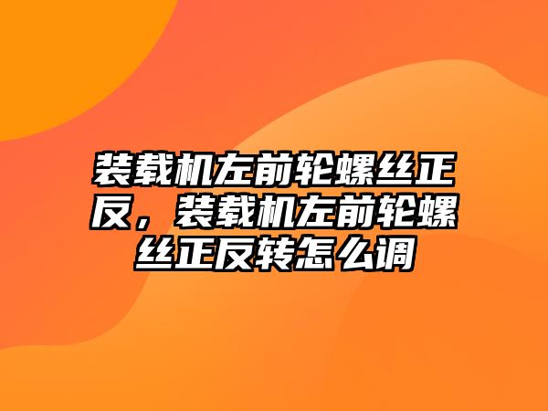 裝載機左前輪螺絲正反，裝載機左前輪螺絲正反轉(zhuǎn)怎么調(diào)