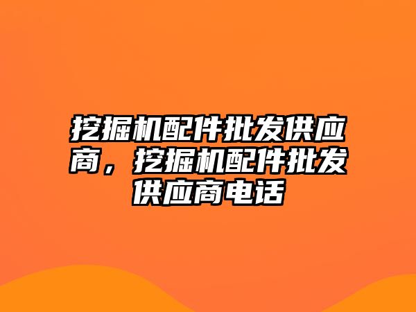 挖掘機配件批發(fā)供應商，挖掘機配件批發(fā)供應商電話