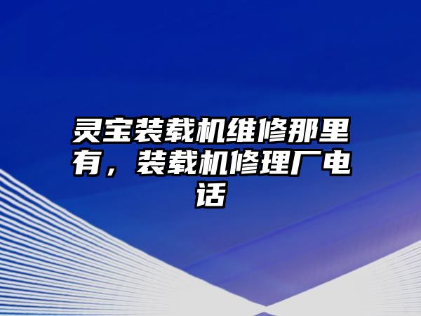 靈寶裝載機維修那里有，裝載機修理廠電話