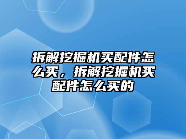 拆解挖掘機(jī)買配件怎么買，拆解挖掘機(jī)買配件怎么買的