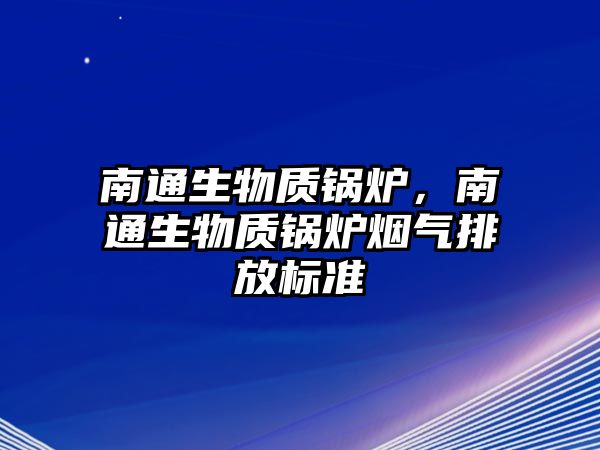 南通生物質(zhì)鍋爐，南通生物質(zhì)鍋爐煙氣排放標(biāo)準(zhǔn)